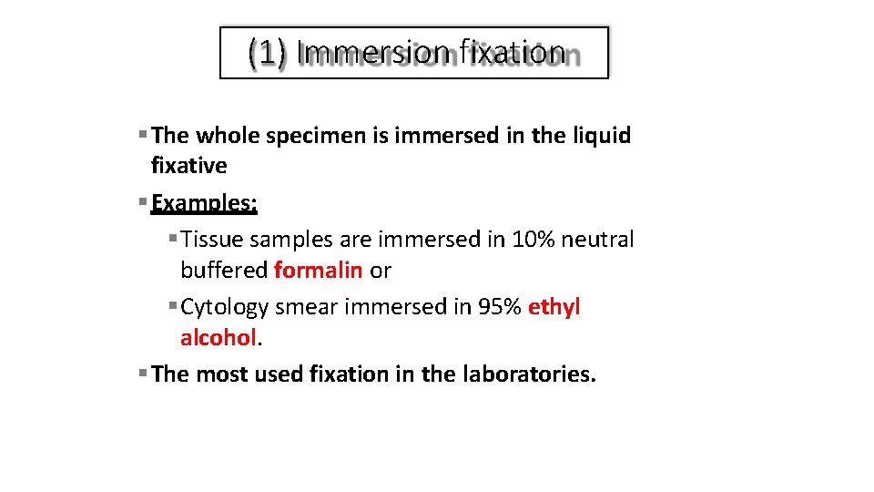 (1) Immersion fixation The whole specimen is immersed in the liquid fixative Examples: Tissue