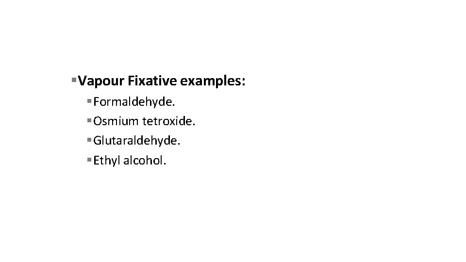  Vapour Fixative examples: Formaldehyde. Osmium tetroxide. Glutaraldehyde. Ethyl alcohol. 