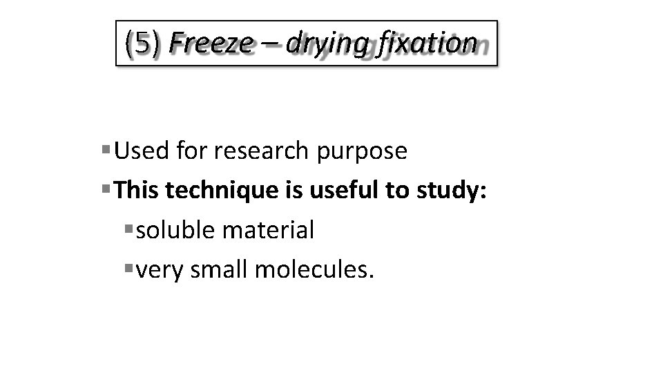 (5) Freeze – drying fixation Used for research purpose This technique is useful to