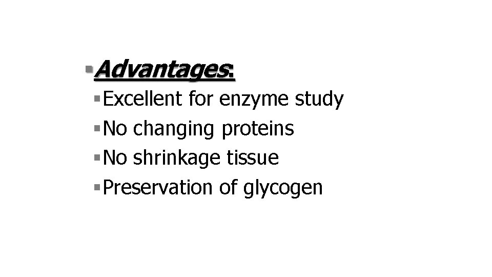  Advantages: Excellent for enzyme study No changing proteins No shrinkage tissue Preservation of