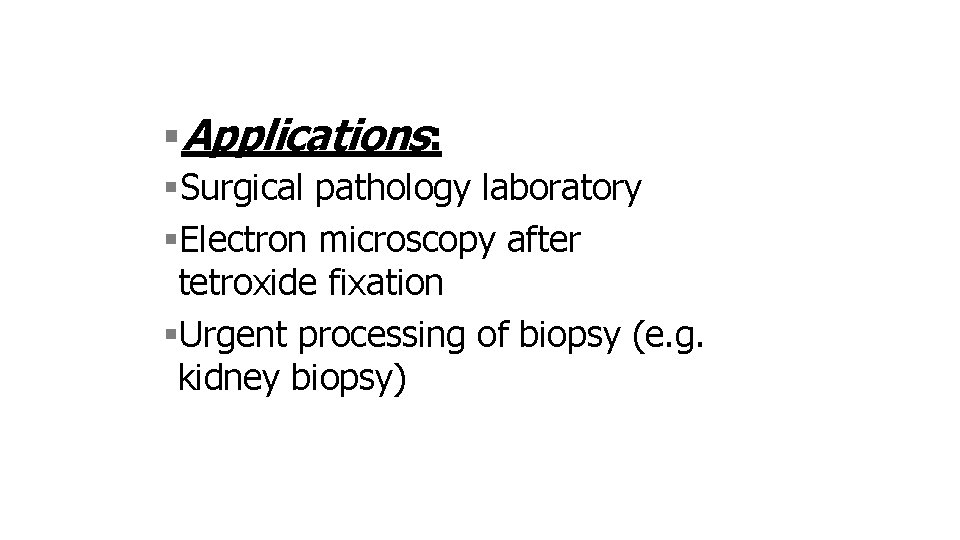  Applications: Surgical pathology laboratory Electron microscopy after tetroxide fixation Urgent processing of biopsy