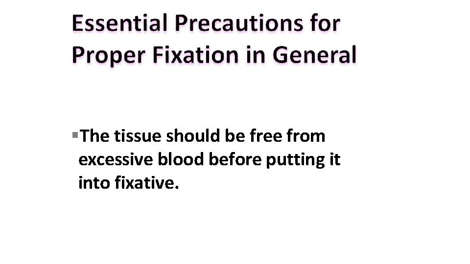  The tissue should be free from excessive blood before putting it into fixative.