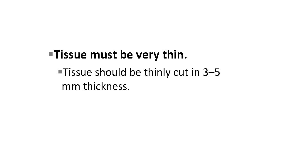  Tissue must be very thin. Tissue should be thinly cut in 3– 5