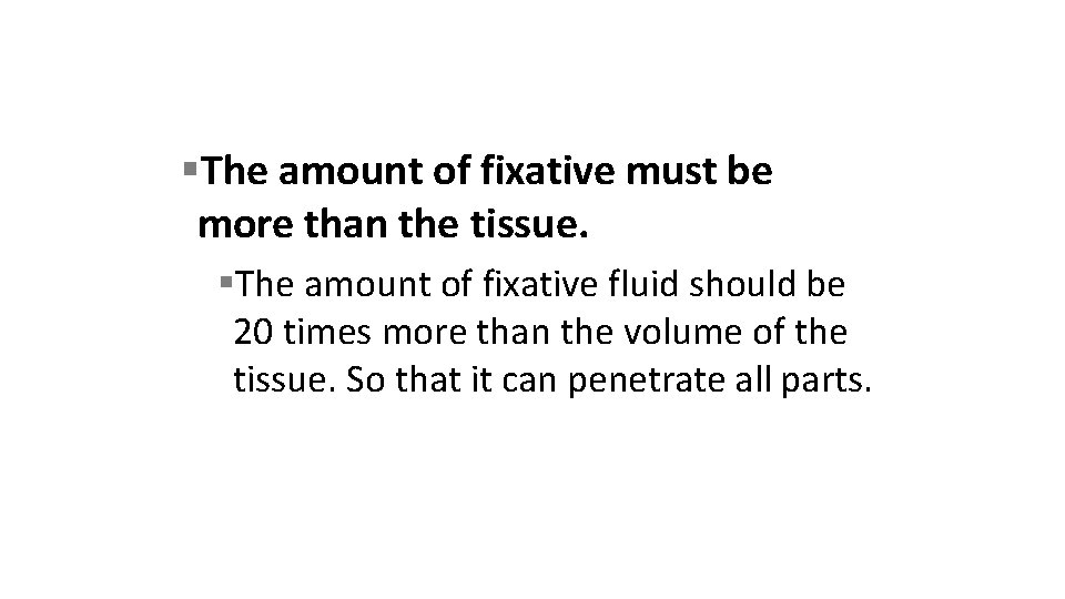  The amount of fixative must be more than the tissue. The amount of