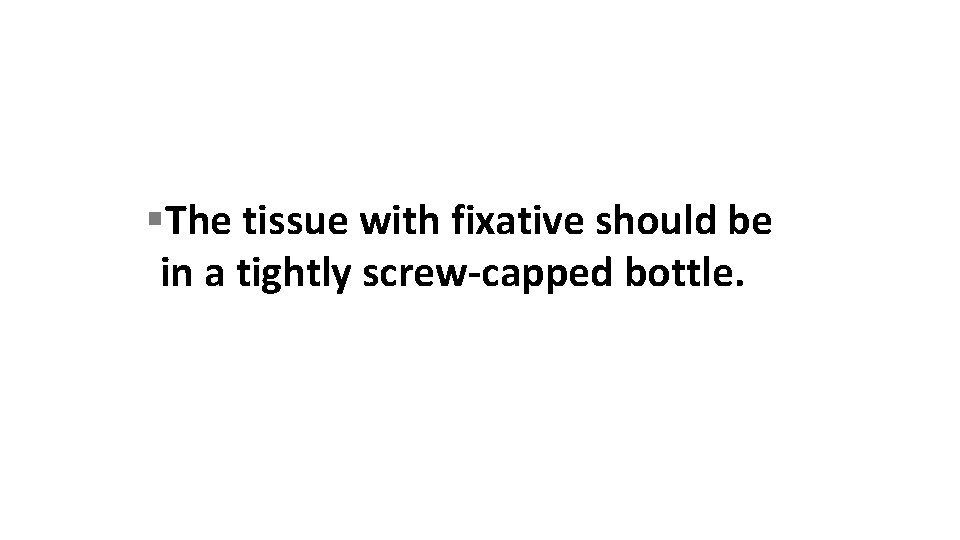  The tissue with fixative should be in a tightly screw-capped bottle. 