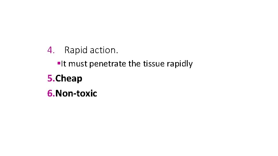 4. Rapid action. It must penetrate the tissue rapidly 5. Cheap 6. Non-toxic 