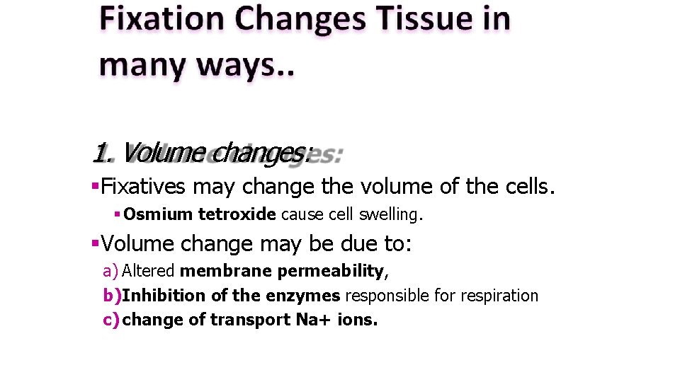 1. Volume changes: Fixatives may change the volume of the cells. Osmium tetroxide cause