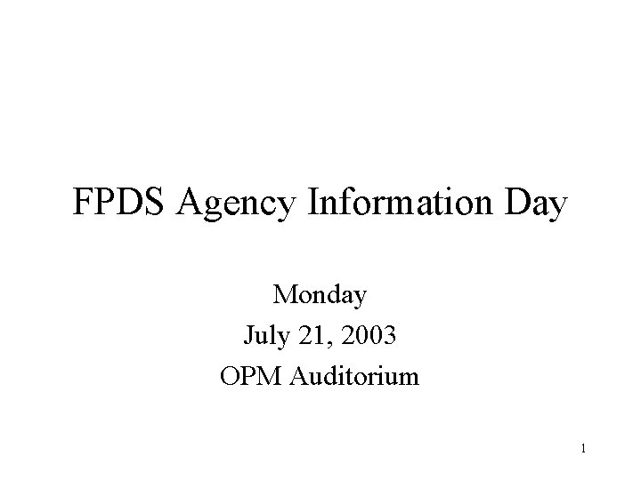 FPDS Agency Information Day Monday July 21, 2003 OPM Auditorium 1 