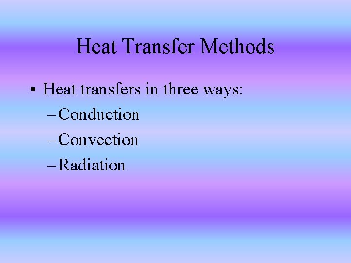 Heat Transfer Methods • Heat transfers in three ways: – Conduction – Convection –