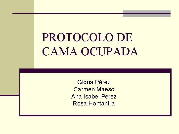 PROTOCOLO DE CAMA OCUPADA Gloria Pérez Carmen Maeso Ana Isabel Pérez Rosa Hontanilla 