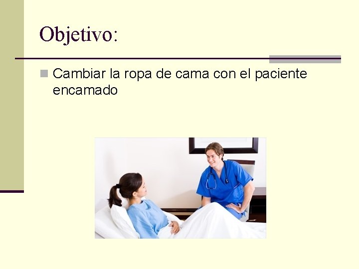 Objetivo: n Cambiar la ropa de cama con el paciente encamado 