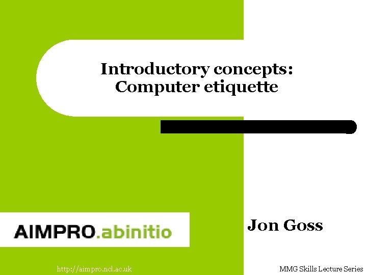 Introductory concepts: Computer etiquette Jon Goss http: //aimpro. ncl. ac. uk MMG Skills Lecture