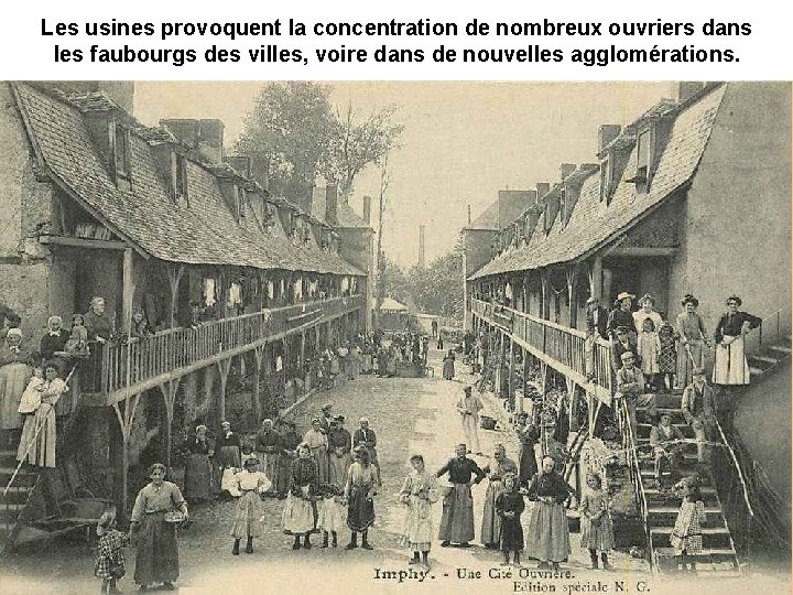 Les usines provoquent la concentration de nombreux ouvriers dans les faubourgs des villes, voire