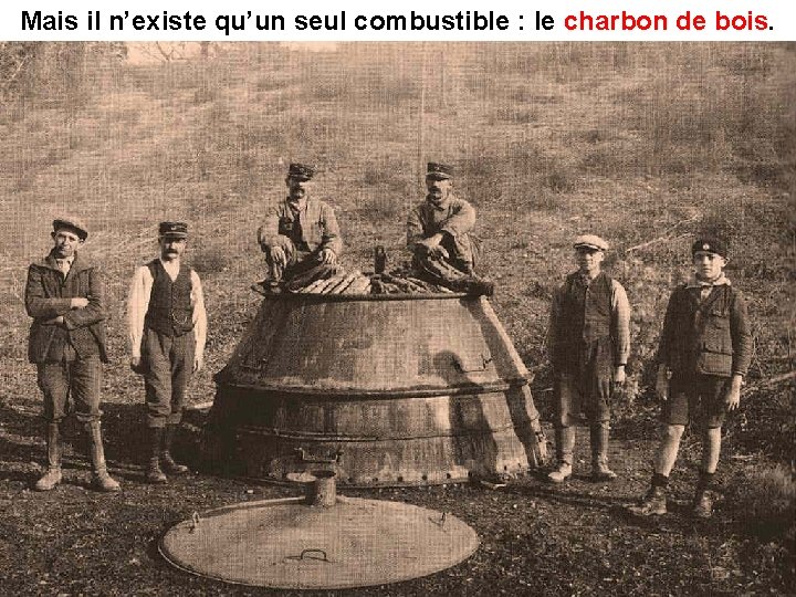 Mais il n’existe qu’un seul combustible : le charbon de bois 