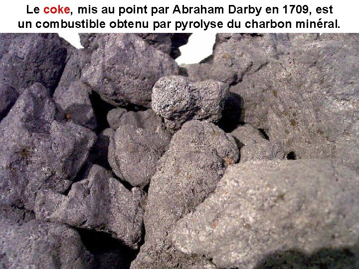 Le coke, coke mis au point par Abraham Darby en 1709, est un combustible