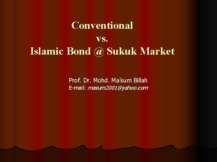 Conventional vs. Islamic Bond @ Sukuk Market Prof. Dr. Mohd. Ma’sum Billah E-mail: masum