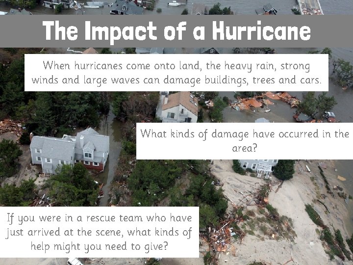 The Impact of a Hurricane When hurricanes come onto land, the heavy rain, strong