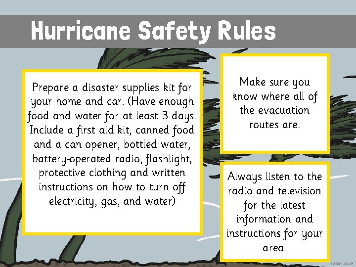 Hurricane Safety Rules Prepare a disaster supplies kit for your home and car. (Have