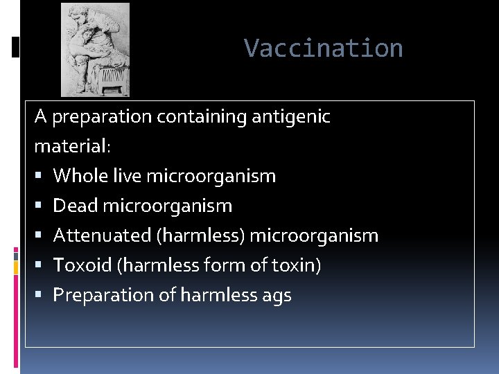 Vaccination A preparation containing antigenic material: Whole live microorganism Dead microorganism Attenuated (harmless) microorganism