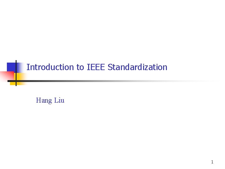 Introduction to IEEE Standardization Hang Liu 1 Introduction to IEEE Standardization Hang Liu 1