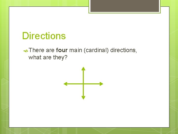Directions There are four main (cardinal) directions, what are they? 