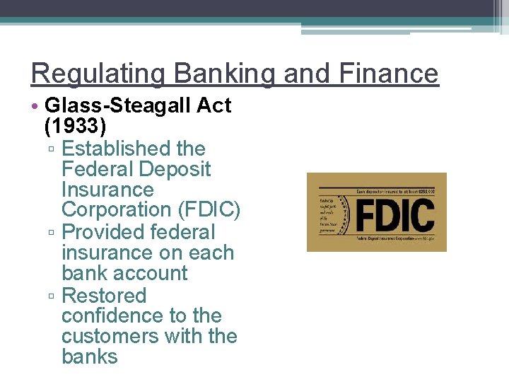 Regulating Banking and Finance • Glass-Steagall Act (1933) ▫ Established the Federal Deposit Insurance