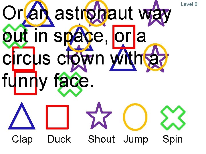 Or an astronaut way out in space, or a circus clown with a funny