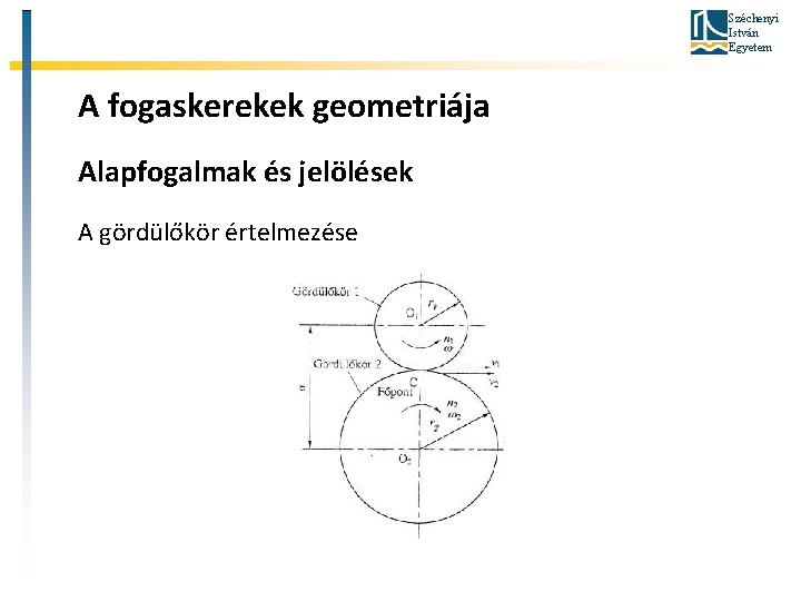 Széchenyi István Egyetem A fogaskerekek geometriája Alapfogalmak és jelölések A gördülőkör értelmezése 