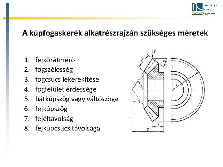 Széchenyi István Egyetem A kúpfogaskerék alkatrészrajzán szükséges méretek 1. 2. 3. 4. 5. 6.