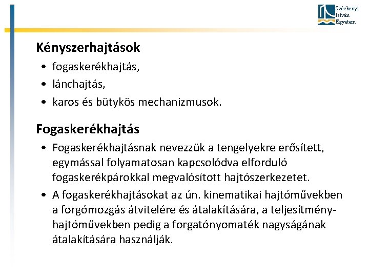 Széchenyi István Egyetem Kényszerhajtások • fogaskerékhajtás, • lánchajtás, • karos és bütykös mechanizmusok. Fogaskerékhajtás