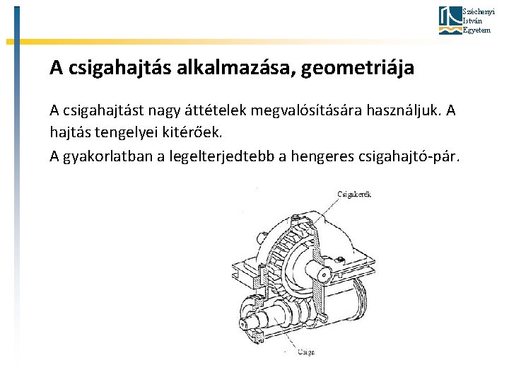 Széchenyi István Egyetem A csigahajtás alkalmazása, geometriája A csigahajtást nagy áttételek megvalósítására használjuk. A