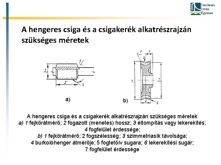 Széchenyi István Egyetem A hengeres csiga és a csigakerék alkatrészrajzán szükséges méretek a) b)