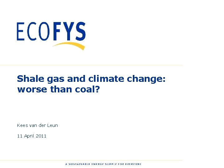 Shale gas and climate change: worse than coal? Kees van der Leun 11 April