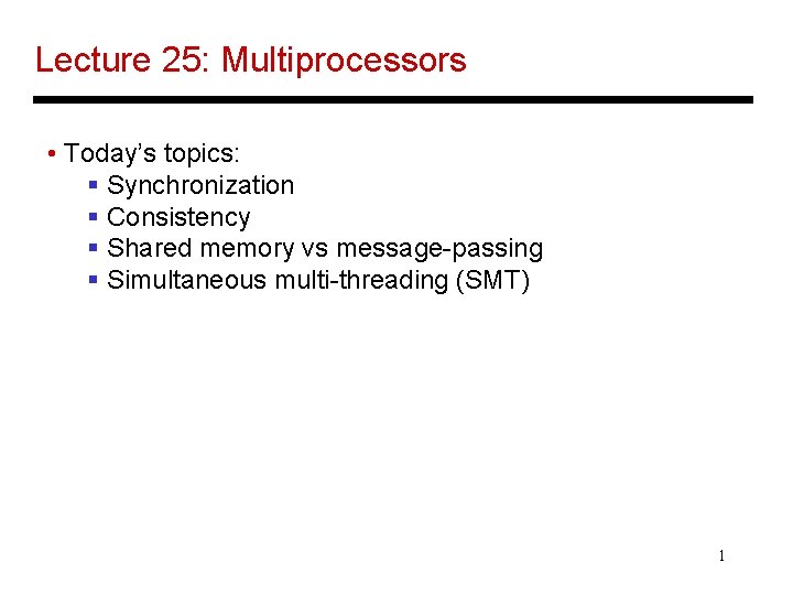 Lecture 25: Multiprocessors • Today’s topics: § Synchronization § Consistency § Shared memory vs