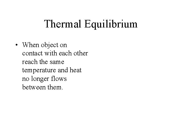 Thermal Equilibrium • When object on contact with each other reach the same temperature
