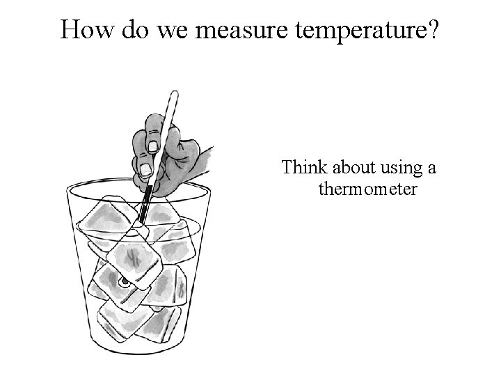 How do we measure temperature? Think about using a thermometer 