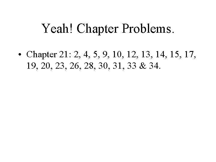 Yeah! Chapter Problems. • Chapter 21: 2, 4, 5, 9, 10, 12, 13, 14,