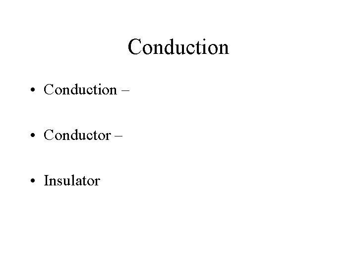 Conduction • Conduction – • Conductor – • Insulator 