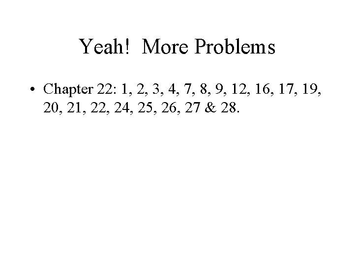 Yeah! More Problems • Chapter 22: 1, 2, 3, 4, 7, 8, 9, 12,