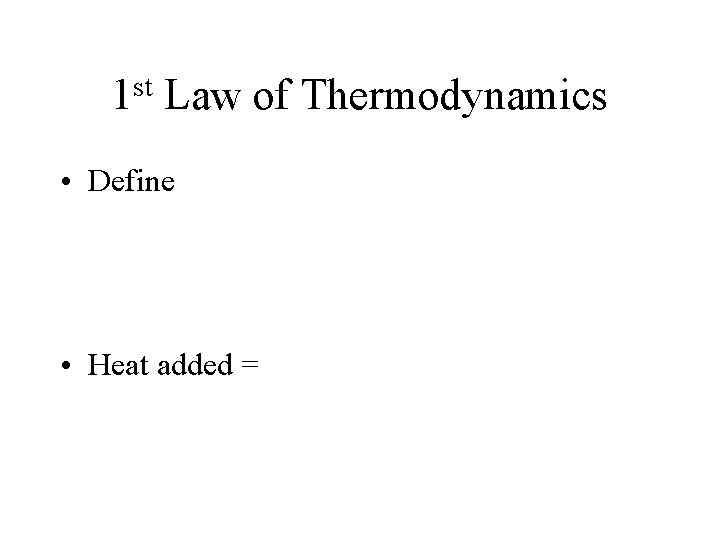 st 1 Law of Thermodynamics • Define • Heat added = 