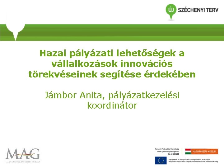 Hazai pályázati lehetőségek a vállalkozások innovációs törekvéseinek segítése érdekében Jámbor Anita, pályázatkezelési koordinátor Hazai pályázati lehetőségek a vállalkozások innovációs törekvéseinek segítése érdekében Jámbor Anita, pályázatkezelési koordinátor
