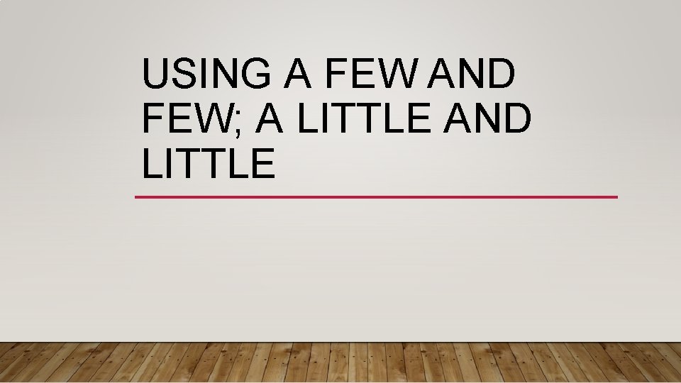 USING A FEW AND FEW; A LITTLE AND LITTLE 