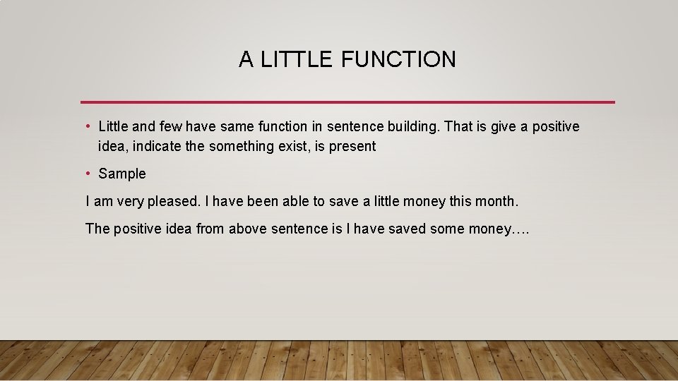 A LITTLE FUNCTION • Little and few have same function in sentence building. That