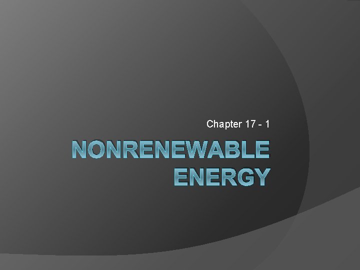 Chapter 17 - 1 NONRENEWABLE ENERGY 