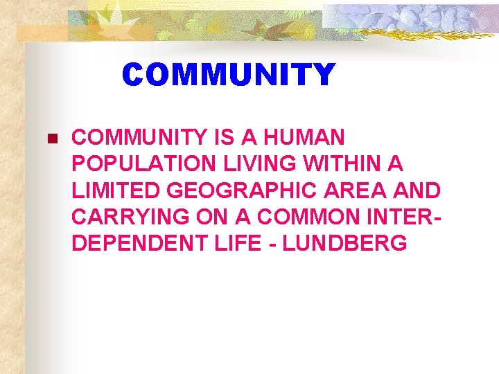 COMMUNITY n COMMUNITY IS A HUMAN POPULATION LIVING WITHIN A LIMITED GEOGRAPHIC AREA AND