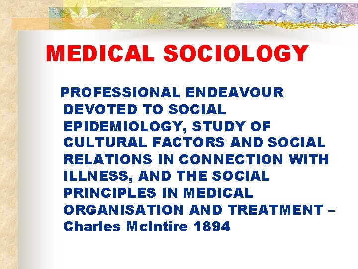 MEDICAL SOCIOLOGY PROFESSIONAL ENDEAVOUR DEVOTED TO SOCIAL EPIDEMIOLOGY, STUDY OF CULTURAL FACTORS AND SOCIAL