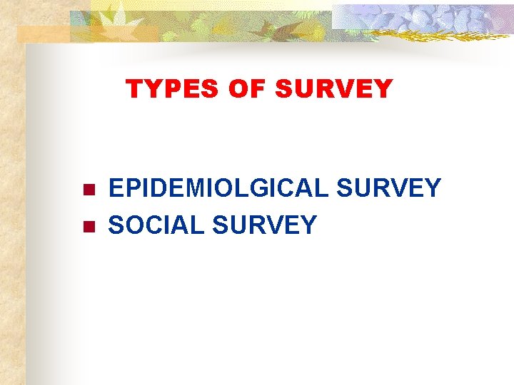 TYPES OF SURVEY n n EPIDEMIOLGICAL SURVEY SOCIAL SURVEY 