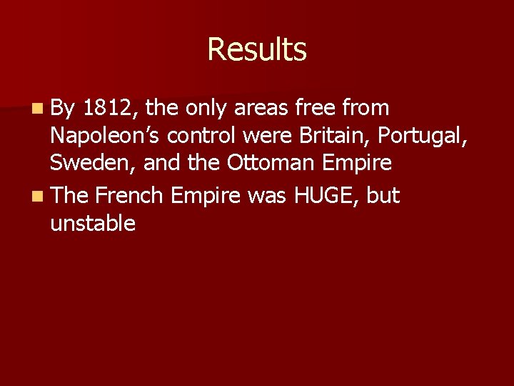 Results n By 1812, the only areas free from Napoleon’s control were Britain, Portugal,