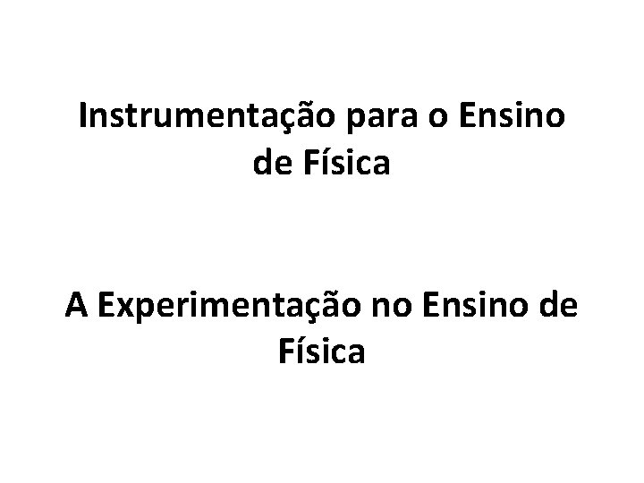 Instrumentação para o Ensino de Física A Experimentação no Ensino de Física 