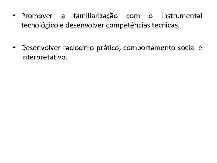  • Promover a familiarização com o instrumental tecnológico e desenvolver competências técnicas. •